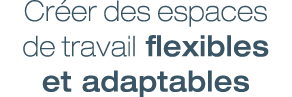 Cr er des espaces de travail flexibles et adaptables